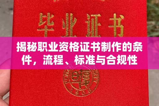 土默特右旗揭秘职业资格证书制作的条件，流程、标准与合规性